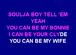 SOULJA BOY TELL 'EM
YEAH
YOU CAN BE MY BONNIE
I CAN BE YOUR CLYDE
YOU CAN BE MY WIFE