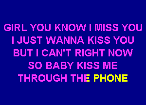 GIRL YOU KNOW I MISS YOU
I JUST WANNA KISS YOU
BUT I CAN'T RIGHT NOW

SO BABY KISS ME
THROUGH THE PHONE