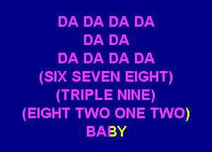 DA DA DA DA
DA DA
DA DA DA DA
(SIX SEVEN EIGHT)
(TRIPLE NINE)
(EIGHT TWO ONE TWO)
BABY