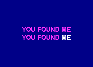 YOU FOUND ME

YOU FOUND ME