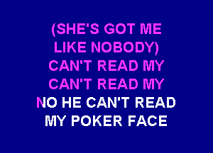 (SHE'S GOT ME
LIKE NOBODY)
CAN'T READ MY

CAN'T READ MY
NO HE CAN'T READ
MY POKER FACE