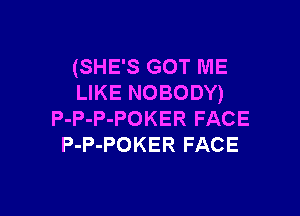 (SHE'S GOT ME
LIKE NOBODY)

P-P-P-POKER FACE
P-P-POKER FACE