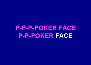 P-P-P-POKER FACE

P-P-POKER FACE