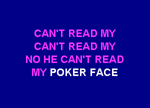 CAN'T READ MY
CAN'T READ MY

NO HE CAN'T READ
MY POKER FACE