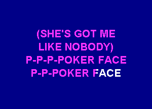 (SHE'S GOT ME
LIKE NOBODY)

P-P-P-POKER FACE
P-P-POKER FACE
