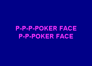 P-P-P-POKER FACE

P-P-POKER FACE