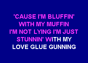 'CAUSE I'M BLUFFIN'
WITH MY MUFFIN
I'M NOT LYING I'M JUST
STUNNIN' WITH MY
LOVE GLUE GUNNING