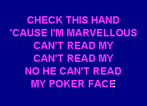 CHECK THIS HAND
'CAUSE I'M MARVELLOUS
CAN'T READ MY
CAN'T READ MY
N0 HE CAN'T READ
MY POKER FACE