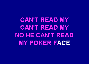 CAN'T READ MY
CAN'T READ MY

NO HE CAN'T READ
MY POKER FACE