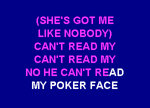 (SHE'S GOT ME
LIKE NOBODY)
CAN'T READ MY

CAN'T READ MY
NO HE CAN'T READ
MY POKER FACE