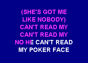 (SHE'S GOT ME
LIKE NOBODY)
CAN'T READ MY

CAN'T READ MY
NO HE CAN'T READ
MY POKER FACE