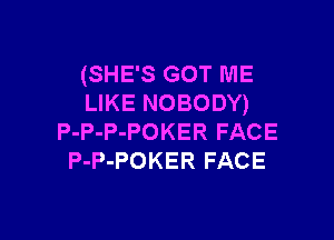 (SHE'S GOT ME
LIKE NOBODY)

P-P-P-POKER FACE
P-P-POKER FACE