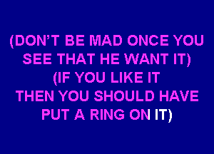 (DOWT BE MAD ONCE YOU
SEE THAT HE WANT IT)
(IF YOU LIKE IT
THEN YOU SHOULD HAVE
PUT A RING ON IT)
