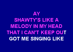 AY
SHAWTY'S LIKE A
MELODY IN MY HEAD
THAT I CAN'T KEEP OUT
GOT ME SINGING LIKE