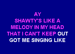 AY
SHAWTY'S LIKE A
MELODY IN MY HEAD
THAT I CAN'T KEEP OUT
GOT ME SINGING LIKE