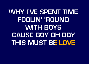 WHY I'VE SPENT TIME
FOOLIN' 'ROUND
WITH BOYS
CAUSE BOY 0H BUY
THIS MUST BE LOVE