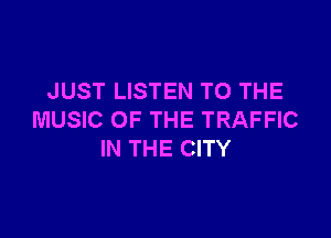 JUST LISTEN TO THE

MUSIC OF THE TRAFFIC
IN THE CITY