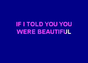IF I TOLD YOU YOU

WERE BEAUTIFUL