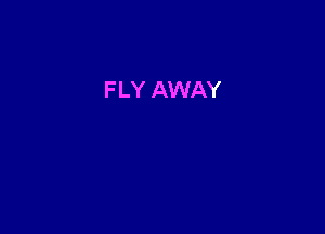 F LY AWAY