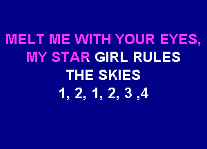 MELT ME WITH YOUR EYES,
MY STAR GIRL RULES
THE SKIES
1, 2, 1, 2, 3 ,4