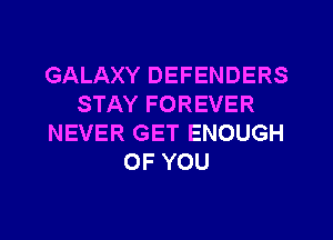 GALAXY DEFENDERS
STAY FOREVER

NEVER GET ENOUGH
OF YOU