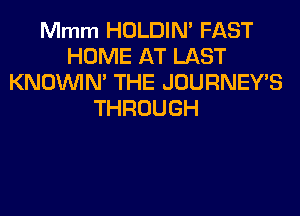 Mmm HOLDIN' FAST
HOME AT LAST
KNOUVIM THE JOURNEY'S
THROUGH