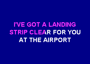 I'VE GOT A LANDING

STRIP CLEAR FOR YOU
AT THE AIRPORT