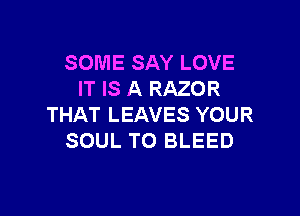 SOME SAY LOVE
IT IS A RAZOR

THAT LEAVES YOUR
SOUL TO BLEED