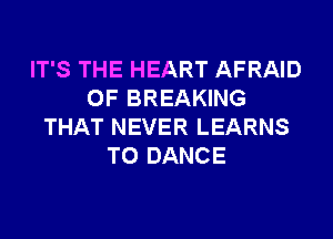 IT'S THE HEART AFRAID
0F BREAKING
THAT NEVER LEARNS
T0 DANCE