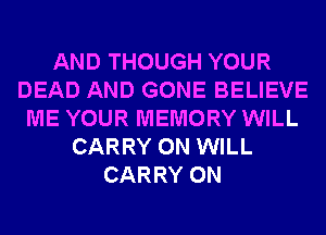 AND THOUGH YOUR
DEAD AND GONE BELIEVE
ME YOUR MEMORY WILL
CARRY 0N WILL
CARRY 0N