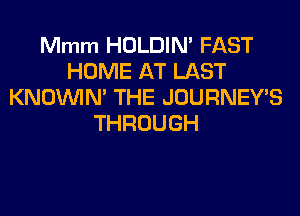 Mmm HOLDIN' FAST
HOME AT LAST
KNOUVIM THE JOURNEY'S
THROUGH