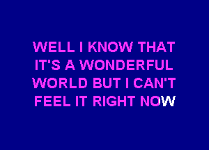 WELL I KNOW THAT
IT'S A WONDERFUL
WORLD BUT I CAN'T
FEEL IT RIGHT NOW