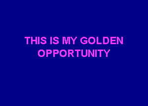 THIS IS MY GOLDEN

OPPORTUNITY