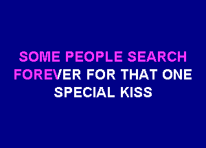 SOME PEOPLE SEARCH
FOREVER FOR THAT ONE
SPECIAL KISS