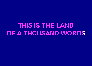 THIS IS THE LAND

OF A THOUSAND WORDS