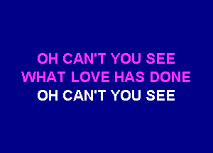 0H CAN'T YOU SEE

WHAT LOVE HAS DONE
OH CAN'T YOU SEE