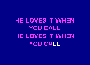 HE LOVES IT WHEN
YOU CALL

HE LOVES IT WHEN
YOU CALL