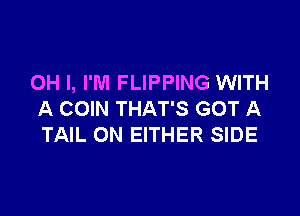 OH I, I'M FLIPPING WITH

A COIN THAT'S GOT A
TAIL ON EITHER SIDE