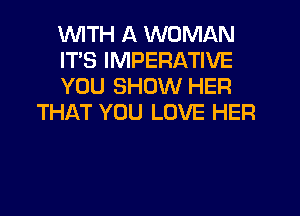 WITH A WOMAN

ITS IMPERATIVE

YOU SHOW HER
THAT YOU LOVE HER