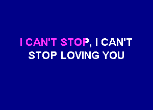 I CAN'T STOP, I CAN'T

STOP LOVING YOU