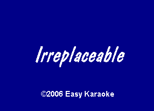 Irreplaceable

(92006 Easy Karaoke