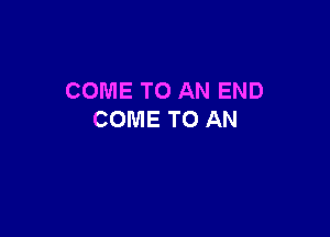 COMETOANEND

COMETOAN