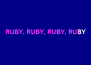 RUBY, RUBY, RUBY, RUBY