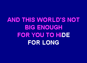 AND THIS WORLD'S NOT
BIG ENOUGH

FOR YOU TO HIDE
FOR LONG