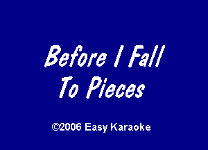 Before I Fall

70 Pieces

W006 Easy Karaoke