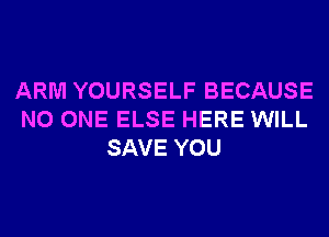 ARM YOURSELF BECAUSE
NO ONE ELSE HERE WILL
SAVE YOU