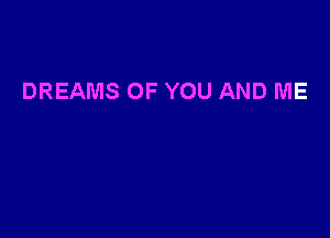 DREAMS OF YOU AND ME