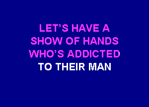 LETS HAVE A
SHOW 0F HANDS

WHUS ADDICTED
TO THEIR MAN