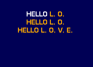 HELLO L. 0.
HELLO L. 0.
HELLO L. 0. V. E.