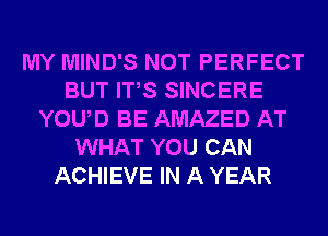 MY MIND'S NOT PERFECT
BUT ITS SINCERE
YOUD BE AMAZED AT
WHAT YOU CAN
ACHIEVE IN A YEAR